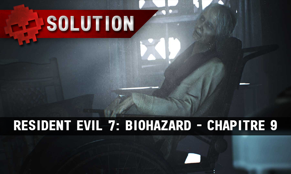 Solution complète de Resident Evil 7 - Chapitre 9 grand-mère en fauteuil roulant