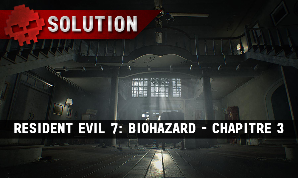 Solution complète de Resident Evil 7 - Chapitre 3 hall principal maison Baker
