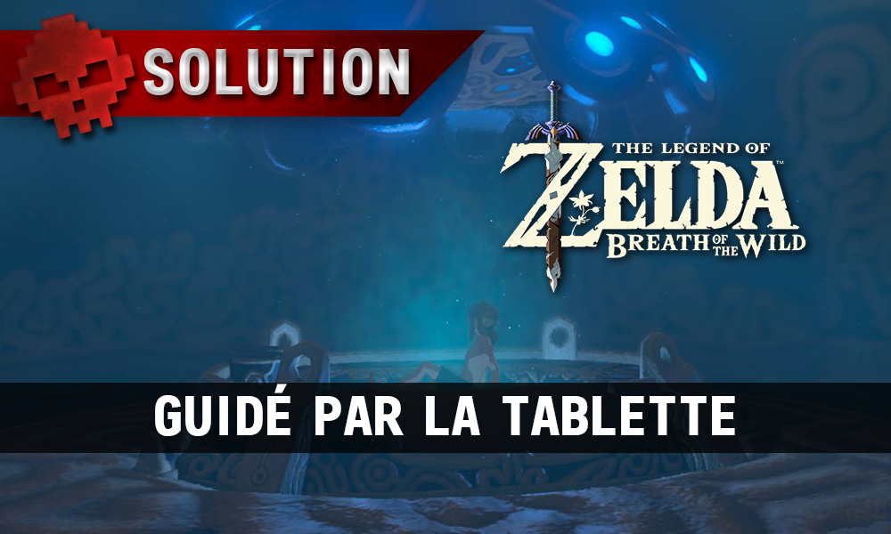 Soluce complète de Zelda Breath of the Wild guidé par la tablette