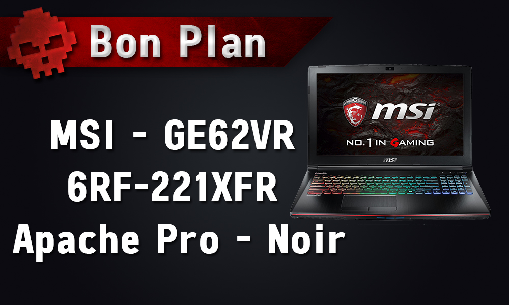 Bon Plan - Pc Portable MSI - GE62VR 6RF-221XFR Apache Pro