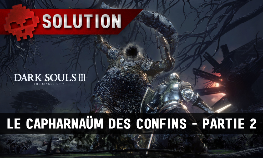 Solution Dark Souls 3 The Ringed City - Le capharnaüm des confins partie 2