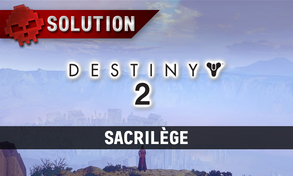 Soluce Destiny 2 - Sacrilège