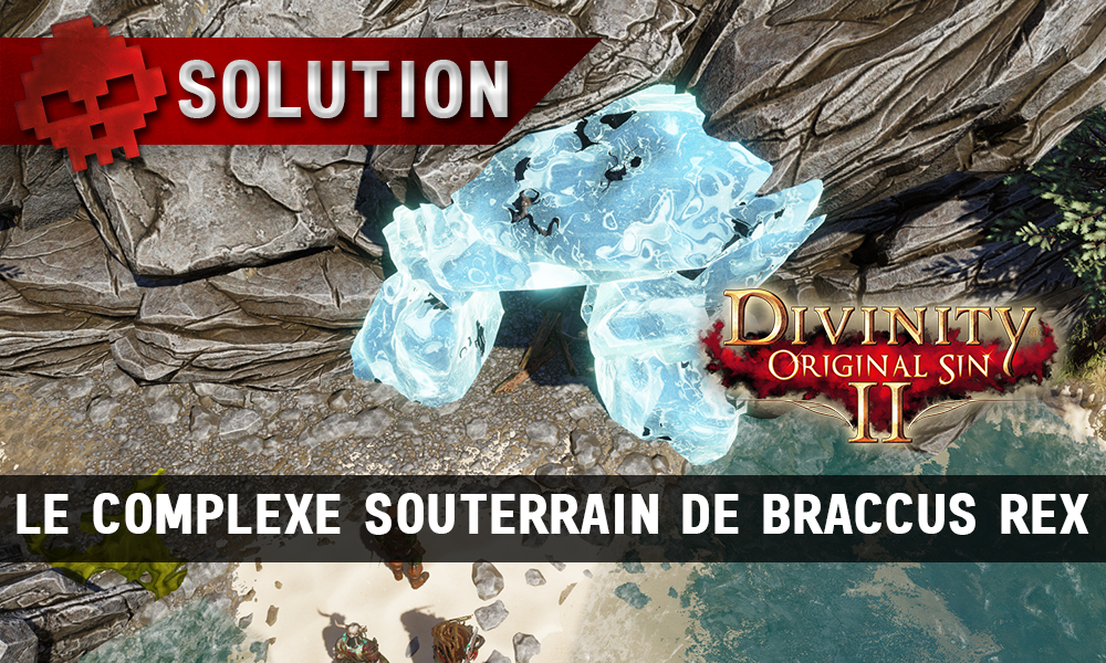 Soluce Divinity: Original Sin 2 - Le Complexe Souterrain de Braccus Rex