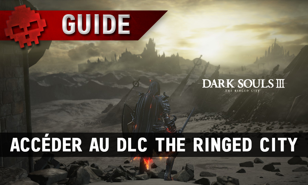 Guide Dark Souls 3 - Accéder au DLC The Ringed City