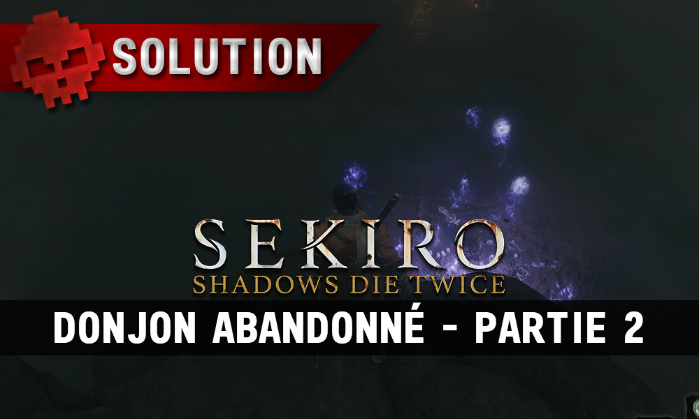 Soluce Sekiro Shadows Die Twice Donjon Abandonne Partie 2 Soluce Sekiro Shadows Die Twice Donjon Abandonne Partie 2